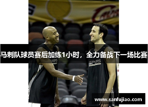 马刺队球员赛后加练1小时，全力备战下一场比赛