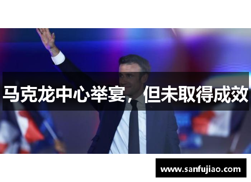 马克龙中心举宴，但未取得成效