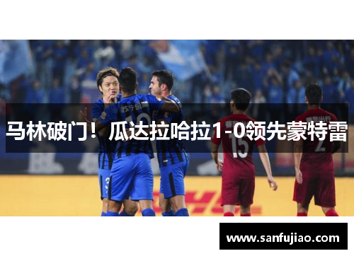 马林破门！瓜达拉哈拉1-0领先蒙特雷