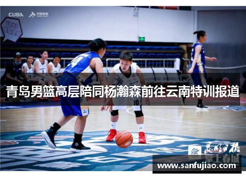 青岛男篮高层陪同杨瀚森前往云南特训报道
