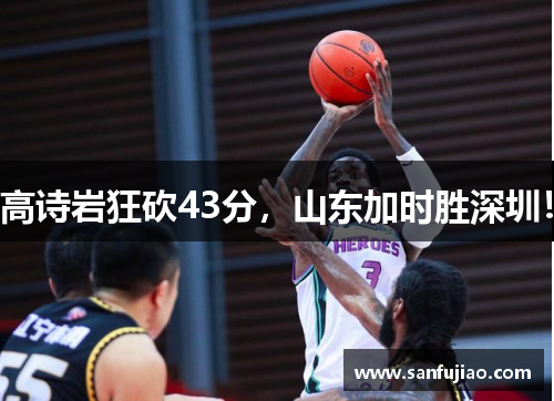高诗岩狂砍43分，山东加时胜深圳！