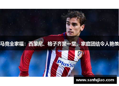 马竞全家福：西蒙尼、格子齐聚一堂，家庭团结令人艳羡